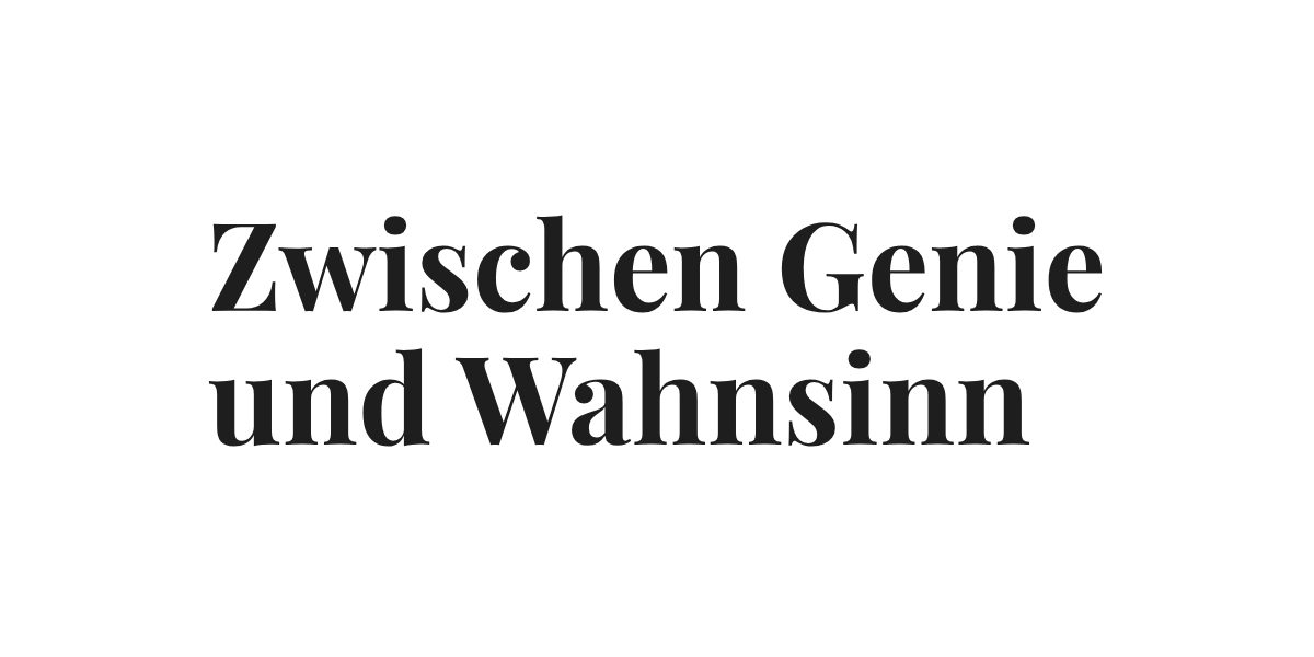 Zwischen Genie und Wahnsinn